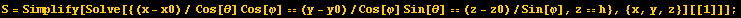 S = Simplify[Solve[{(x - x0)/ Cos[θ] Cos[φ] == (y - y0)/Cos[φ] Sin[θ] == (z - z0)/Sin[φ], z == h}, {x, y, z}][[1]]] ;