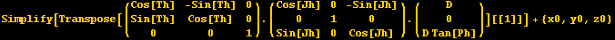 Simplify[Transpose[({{Cos[Th], -Sin[Th], 0}, {Sin[Th], Cos[Th], 0}, {0, 0, 1}}) . ({{Cos[Jh], 0, -Sin[Jh]}, {0, 1, 0}, {Sin[Jh], 0, Cos[Jh]}}) . ({{D}, {0}, {D Tan[Ph]}})][[1]]] + {x0, y0, z0}
