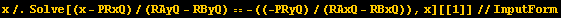 x/.Solve[(x - PRxQ)/(RAyQ - RByQ) == -((-PRyQ)/(RAxQ - RBxQ)), x][[1]]//InputForm