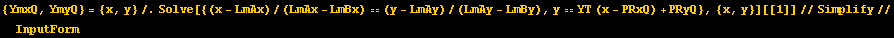 {YmxQ, YmyQ} = {x, y}/.Solve[{(x - LmAx)/(LmAx - LmBx) == (y - LmAy)/(LmAy - LmBy), y == YT (x - PRxQ) + PRyQ}, {x, y}][[1]]//Simplify//InputForm