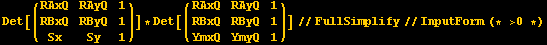 Det[({{RAxQ, RAyQ, 1}, {RBxQ, RByQ, 1}, {Sx, Sy, 1}})] * Det[({{RAxQ, RAyQ, 1}, {RBxQ, RByQ, 1}, {YmxQ, YmyQ, 1}})]//FullSimplify//InputForm (* >0 *)