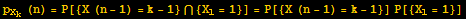 p_X_k (n) = P[{X (n - 1) = k - 1} ∩ {X_1 = 1}] = P[{X (n - 1) = k - 1}] P[{X_1 = 1}]
